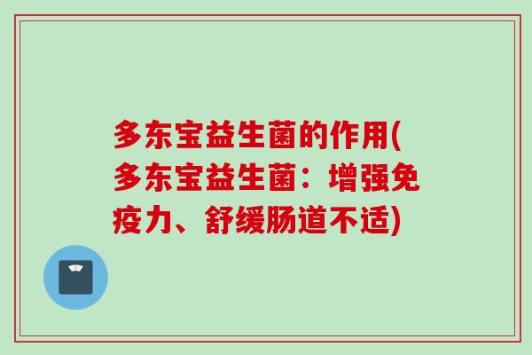 多东宝益生菌的作用(多东宝益生菌：增强力、舒缓肠道不适)