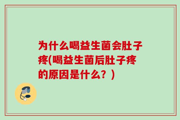 为什么喝益生菌会肚子疼(喝益生菌后肚子疼的原因是什么?) 为什么喝益生菌会肚子疼(喝益生菌后肚子疼的原因是什么?)