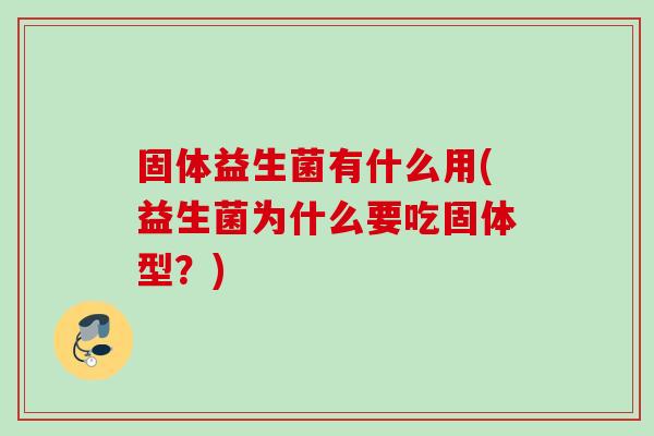 固体益生菌有什么用(益生菌为什么要吃固体型？)