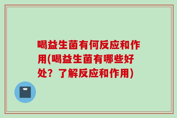 喝益生菌有何反应和作用(喝益生菌有哪些好处？了解反应和作用)