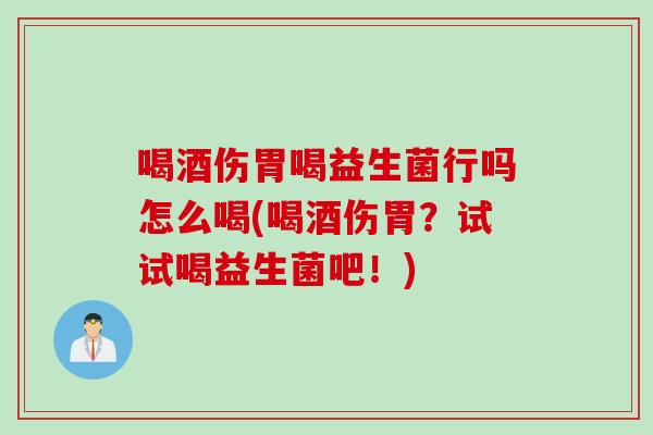 喝酒伤胃喝益生菌行吗怎么喝(喝酒伤胃？试试喝益生菌吧！)