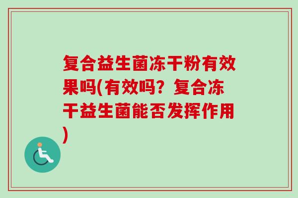 复合益生菌冻干粉有效果吗(有效吗？复合冻干益生菌能否发挥作用)