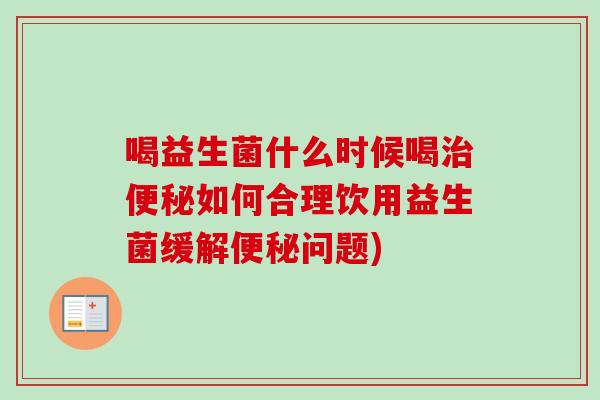 喝益生菌什么时候喝如何合理饮用益生菌缓解问题)