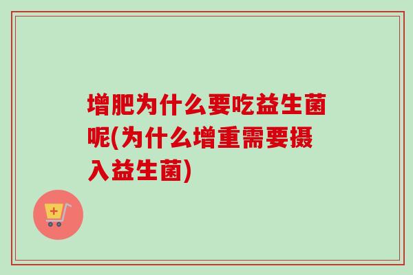 增肥为什么要吃益生菌呢(为什么增重需要摄入益生菌) 增肥为什么要吃益生菌呢(为什么增重需要摄入益生菌)