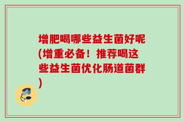 增肥喝哪些益生菌好呢(增重必备！推荐喝这些益生菌优化肠道菌群)