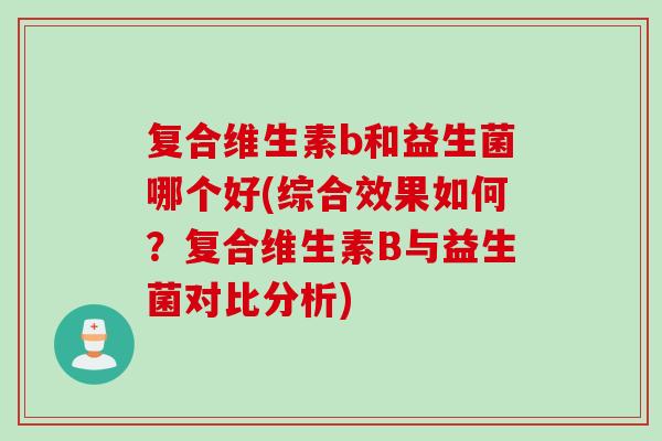 复合维生素b和益生菌哪个好(综合效果如何？复合维生素B与益生菌对比分析)