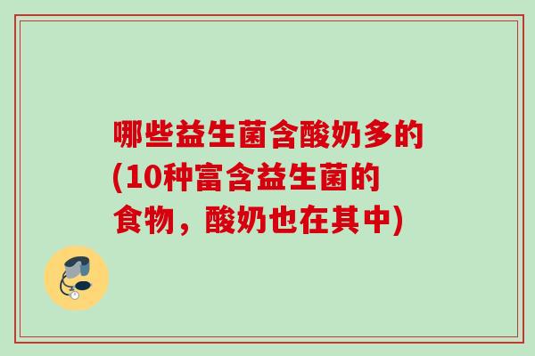 哪些益生菌含酸奶多的(10种富含益生菌的食物,酸奶也在其中) 哪些益生菌含酸奶多的(10种富含益生菌的食物,酸奶也在其中)
