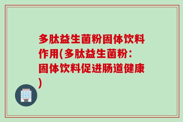 多肽益生菌粉固体饮料作用(多肽益生菌粉：固体饮料促进肠道健康)