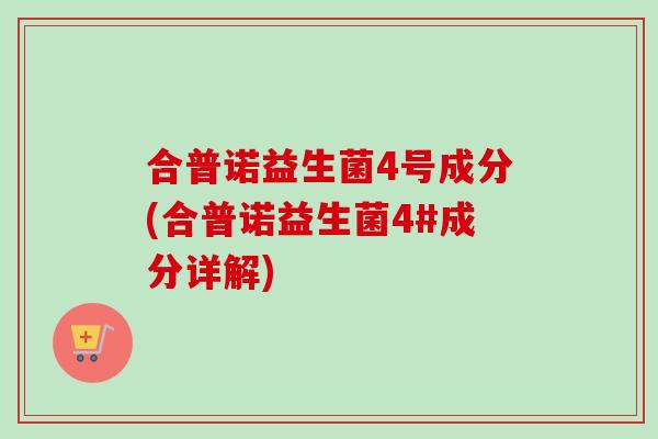 合普诺益生菌4号成分(合普诺益生菌4#成分详解)