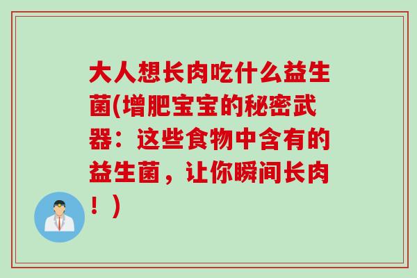 大人想长肉吃什么益生菌(增肥宝宝的秘密武器:这些食物中含有的益生菌,让你瞬间长肉!) 大人想长肉吃什么益生菌(增肥宝宝的秘密武器:这些食物中含有的益生菌,让你瞬间长肉!)