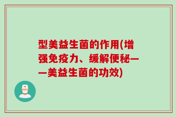 型美益生菌的作用(增强力、缓解——美益生菌的功效) 型美益生菌的作用(增强力、缓解——美益生菌的功效)