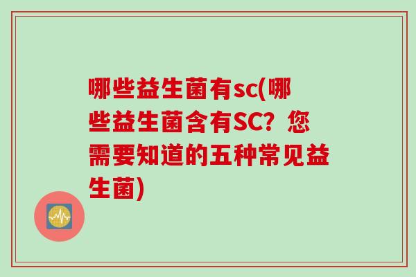 哪些益生菌有sc(哪些益生菌含有SC?您需要知道的五种常见益生菌) 哪些益生菌有sc(哪些益生菌含有SC?您需要知道的五种常见益生菌)