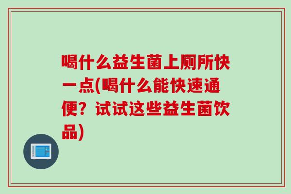 喝什么益生菌上厕所快一点(喝什么能快速通便?试试这些益生菌饮品) 喝什么益生菌上厕所快一点(喝什么能快速通便?试试这些益生菌饮品)