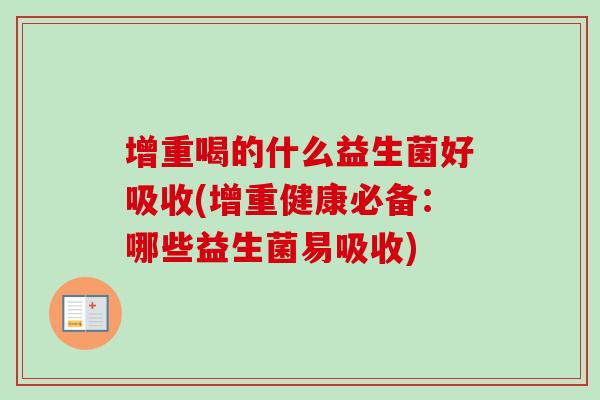 增重喝的什么益生菌好吸收(增重健康必备:哪些益生菌易吸收) 增重喝的什么益生菌好吸收(增重健康必备:哪些益生菌易吸收)