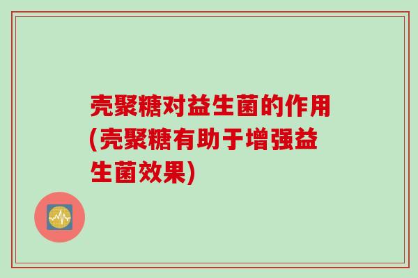 壳聚糖对益生菌的作用(壳聚糖有助于增强益生菌效果) 壳聚糖对益生菌的作用(壳聚糖有助于增强益生菌效果)