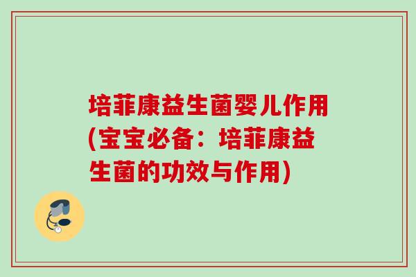 培菲康益生菌婴儿作用(宝宝必备:培菲康益生菌的功效与作用) 培菲康益生菌婴儿作用(宝宝必备:培菲康益生菌的功效与作用)