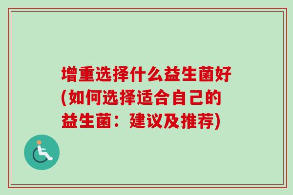 增重选择什么益生菌好(如何选择适合自己的益生菌:建议及推荐) 增重选择什么益生菌好(如何选择适合自己的益生菌:建议及推荐)