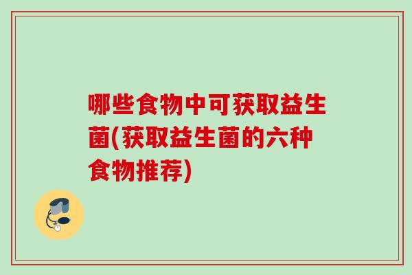 哪些食物中可获取益生菌(获取益生菌的六种食物推荐) 哪些食物中可获取益生菌(获取益生菌的六种食物推荐)
