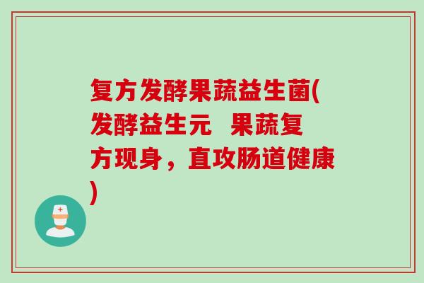 复方发酵果蔬益生菌(发酵益生元  果蔬复方现身，直攻肠道健康)
