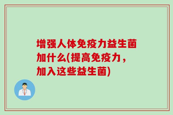 增强人体力益生菌加什么(提高力，加入这些益生菌)