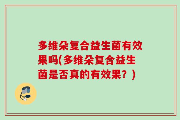 多维朵复合益生菌有效果吗(多维朵复合益生菌是否真的有效果?) 多维朵复合益生菌有效果吗(多维朵复合益生菌是否真的有效果?)