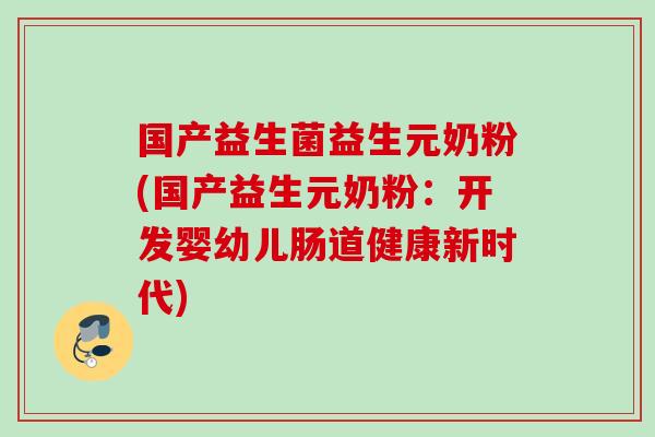 国产益生菌益生元奶粉(国产益生元奶粉:开发婴幼儿肠道健康新时代) 国产益生菌益生元奶粉(国产益生元奶粉:开发婴幼儿肠道健康新时代)