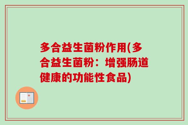 多合益生菌粉作用(多合益生菌粉：增强肠道健康的功能性食品)