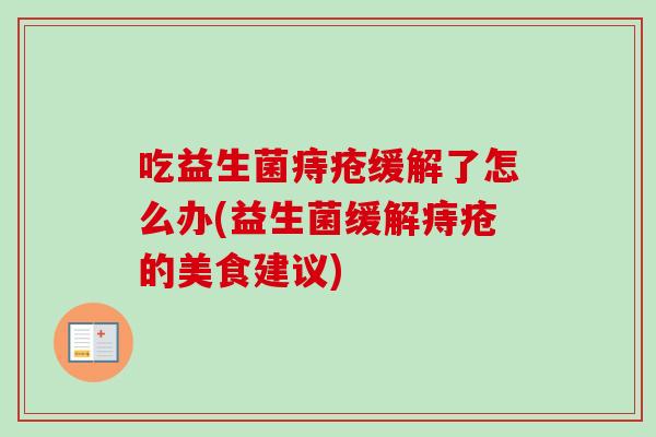 吃益生菌痔疮缓解了怎么办(益生菌缓解痔疮的美食建议) 吃益生菌痔疮缓解了怎么办(益生菌缓解痔疮的美食建议)