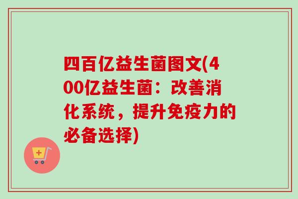 四百亿益生菌图文(400亿益生菌：改善消化系统，提升力的必备选择)