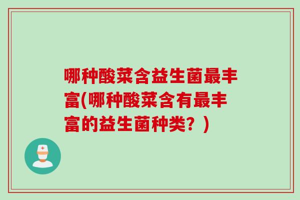 哪种酸菜含益生菌丰富(哪种酸菜含有丰富的益生菌种类?) 哪种酸菜含益生菌丰富(哪种酸菜含有丰富的益生菌种类?)