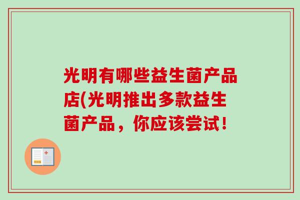 光明有哪些益生菌产品店(光明推出多款益生菌产品，你应该尝试！