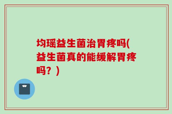均瑶益生菌胃疼吗(益生菌真的能缓解胃疼吗？)