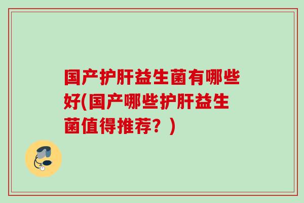 国产益生菌有哪些好(国产哪些益生菌值得推荐?) 国产益生菌有哪些好(国产哪些益生菌值得推荐?)