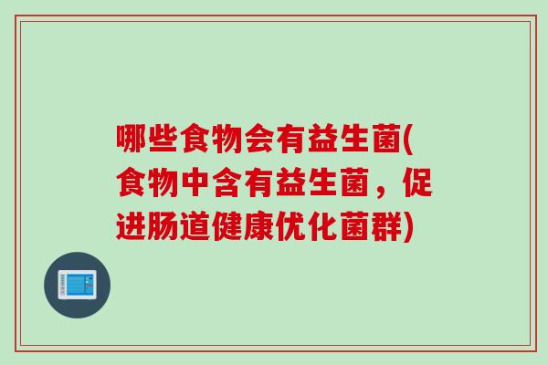 哪些食物会有益生菌(食物中含有益生菌,促进肠道健康优化菌群) 哪些食物会有益生菌(食物中含有益生菌,促进肠道健康优化菌群)