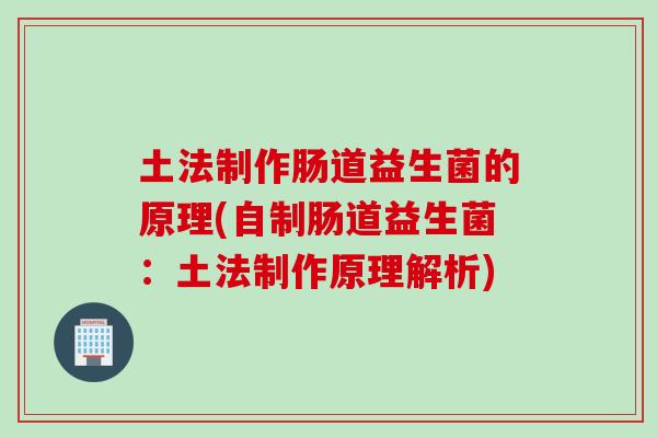 土法制作肠道益生菌的原理(自制肠道益生菌:土法制作原理解析) 土法制作肠道益生菌的原理(自制肠道益生菌:土法制作原理解析)