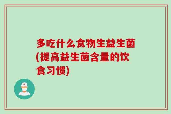 多吃什么食物生益生菌(提高益生菌含量的饮食习惯) 多吃什么食物生益生菌(提高益生菌含量的饮食习惯)