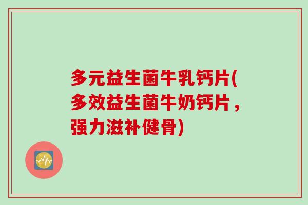 多元益生菌牛乳钙片(多效益生菌牛奶钙片,强力滋补健骨) 多元益生菌牛乳钙片(多效益生菌牛奶钙片,强力滋补健骨)