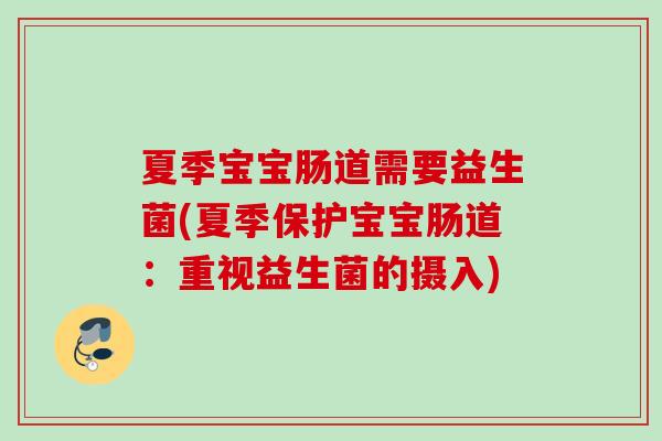 夏季宝宝肠道需要益生菌(夏季保护宝宝肠道:重视益生菌的摄入) 夏季宝宝肠道需要益生菌(夏季保护宝宝肠道:重视益生菌的摄入)