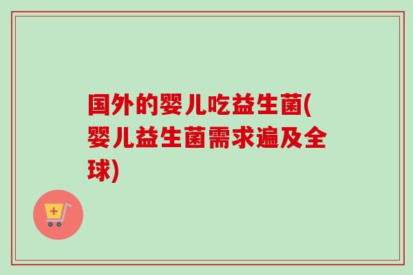 国外的婴儿吃益生菌(婴儿益生菌需求遍及全球) 国外的婴儿吃益生菌(婴儿益生菌需求遍及全球)