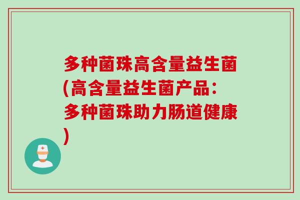 多种菌珠高含量益生菌(高含量益生菌产品:多种菌珠助力肠道健康) 多种菌珠高含量益生菌(高含量益生菌产品:多种菌珠助力肠道健康)
