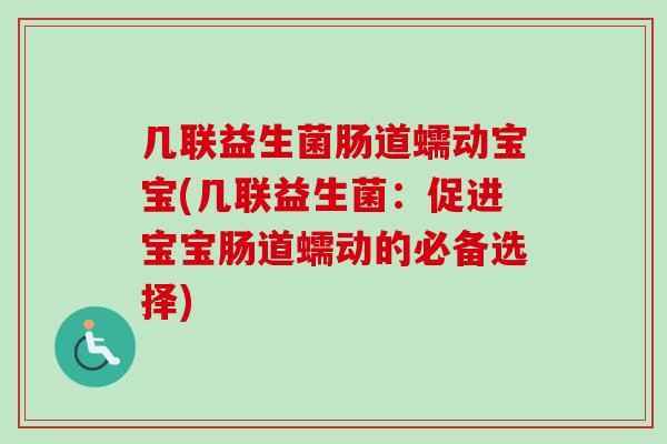 几联益生菌肠道蠕动宝宝(几联益生菌:促进宝宝肠道蠕动的必备选择) 几联益生菌肠道蠕动宝宝(几联益生菌:促进宝宝肠道蠕动的必备选择)