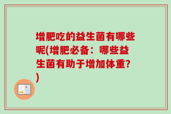 增肥吃的益生菌有哪些呢(增肥必备:哪些益生菌有助于增加体重?) 增肥吃的益生菌有哪些呢(增肥必备:哪些益生菌有助于增加体重?)