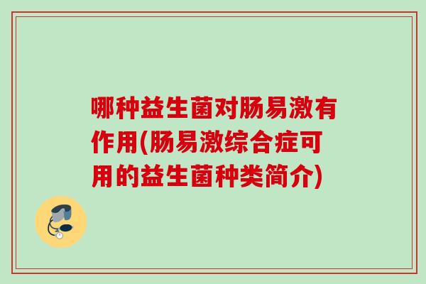 哪种益生菌对肠易激有作用(肠易激综合症可用的益生菌种类简介)