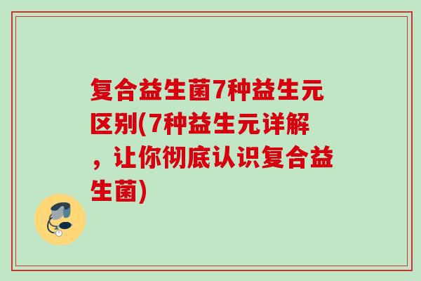 复合益生菌7种益生元区别(7种益生元详解，让你彻底认识复合益生菌)