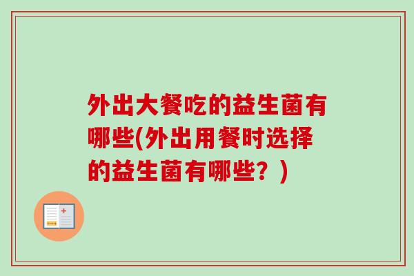 外出大餐吃的益生菌有哪些(外出用餐时选择的益生菌有哪些?) 外出大餐吃的益生菌有哪些(外出用餐时选择的益生菌有哪些?)