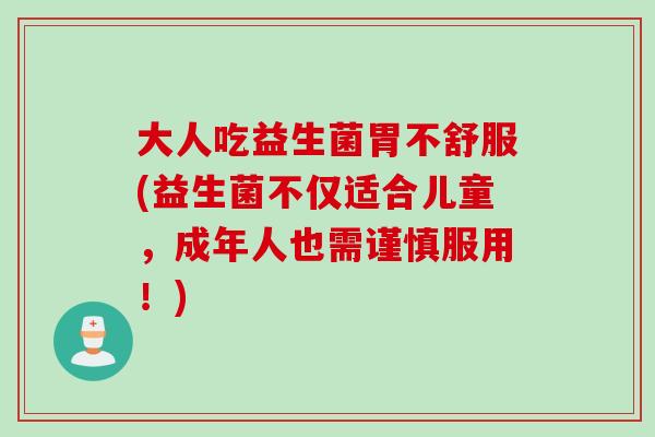 大人吃益生菌胃不舒服(益生菌不仅适合儿童，成年人也需谨慎服用！)