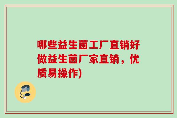 哪些益生菌工厂直销好做益生菌厂家直销，优质易操作)