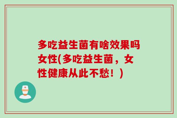多吃益生菌有啥效果吗女性(多吃益生菌,女性健康从此不愁!) 多吃益生菌有啥效果吗女性(多吃益生菌,女性健康从此不愁!)