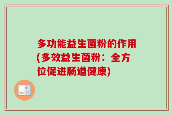 多功能益生菌粉的作用(多效益生菌粉:全方位促进肠道健康) 多功能益生菌粉的作用(多效益生菌粉:全方位促进肠道健康)