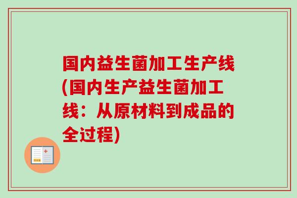 国内益生菌加工生产线(国内生产益生菌加工线:从原材料到成品的全过程) 国内益生菌加工生产线(国内生产益生菌加工线:从原材料到成品的全过程)